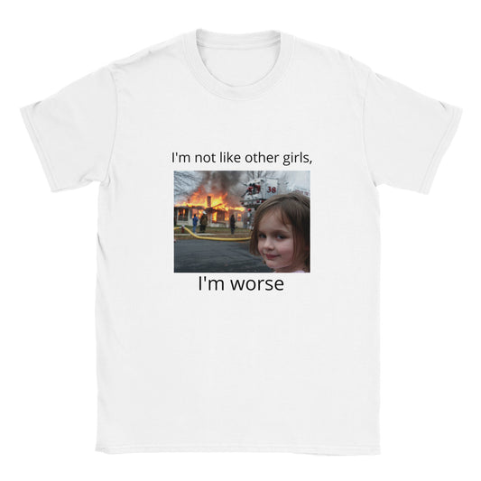 I'm Not Like Other Girls I'm Worse - Funny T-Shirt - Disaster Meme - UNISEX